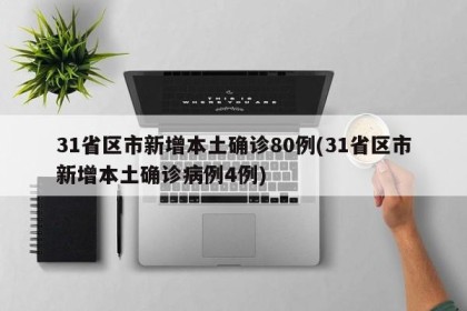 31省区市新增本土确诊80例(31省区市新增本土确诊病例4例)