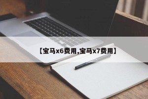 【宝马x6费用,宝马x7费用】