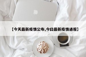 【今天最新疫情公布,今曰最新疫情通报】