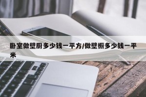 卧室做壁厨多少钱一平方/做壁橱多少钱一平米