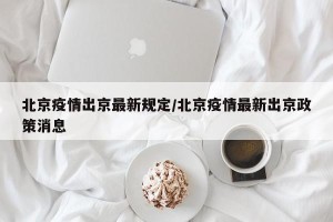 北京疫情出京最新规定/北京疫情最新出京政策消息