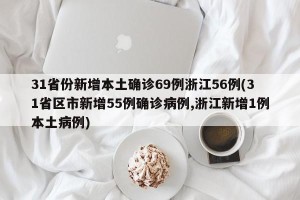 31省份新增本土确诊69例浙江56例(31省区市新增55例确诊病例,浙江新增1例本土病例)