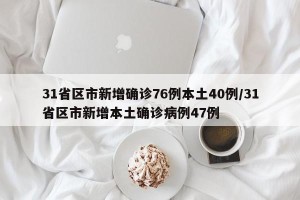 31省区市新增确诊76例本土40例/31省区市新增本土确诊病例47例