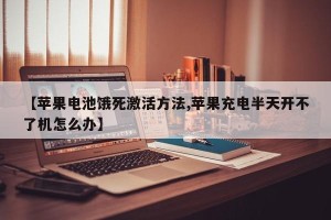 【苹果电池饿死激活方法,苹果充电半天开不了机怎么办】