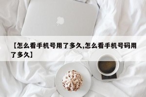 【怎么看手机号用了多久,怎么看手机号码用了多久】