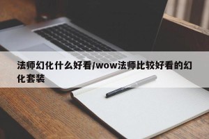 法师幻化什么好看/wow法师比较好看的幻化套装