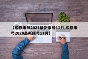 【成都限号2021最新限号11月,成都限号2020最新限号11月】