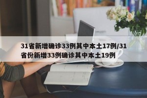 31省新增确诊33例其中本土17例/31省份新增33例确诊其中本土19例