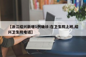【浙江绍兴新增1例确诊:在卫生院上班,绍兴卫生院电话】