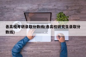 各高校考研录取分数线(各高校研究生录取分数线)