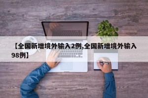 【全国新增境外输入2例,全国新增境外输入98例】