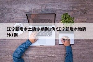 辽宁新增本土确诊病例1例/辽宁新增本地确诊1例