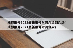 成都限号2022最新限号时间几点到几点(成都限号2021最新限号时间今天)