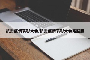 抗击疫情表彰大会/抗击疫情表彰大会完整版