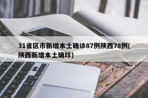 31省区市新增本土确诊87例陕西78例(陕西新增本土确珍)