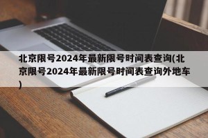 北京限号2024年最新限号时间表查询(北京限号2024年最新限号时间表查询外地车)
