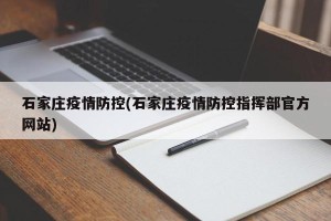 石家庄疫情防控(石家庄疫情防控指挥部官方网站)