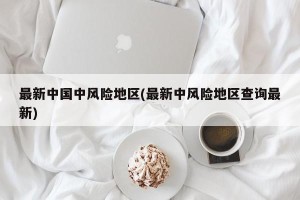 最新中国中风险地区(最新中风险地区查询最新)