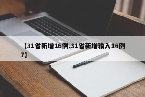 【31省新增16例,31省新增输入16例7】