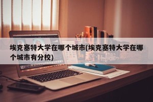 埃克塞特大学在哪个城市(埃克塞特大学在哪个城市有分校)