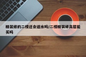 精装修的二楼还会返水吗/二楼精装修高层能买吗