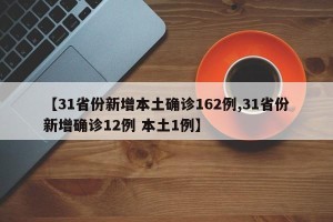 【31省份新增本土确诊162例,31省份新增确诊12例 本土1例】