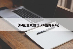 【k4配置及价位,k4值得买吗】