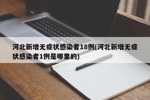 河北新增无症状感染者18例(河北新增无症状感染者1例是哪里的)