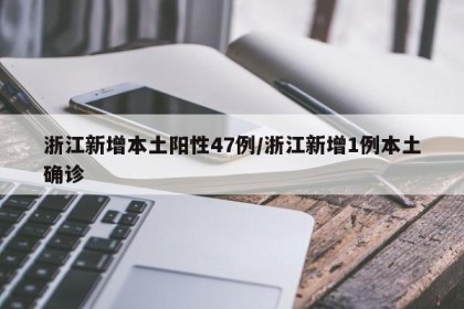 浙江新增本土阳性47例/浙江新增1例本土确诊