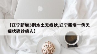 【辽宁新增3例本土无症状,辽宁新增一例无症状确诊病人】