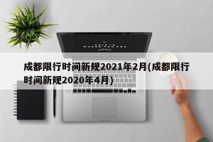 成都限行时间新规2021年2月(成都限行时间新规2020年4月)