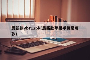 最新款ybr125k(最新款苹果手机是哪款)