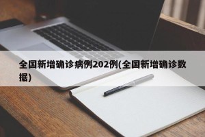 全国新增确诊病例202例(全国新增确诊数据)