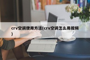 crv空调使用方法(crv空调怎么用视频)