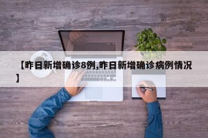 【昨日新增确诊8例,昨日新增确诊病例情况】