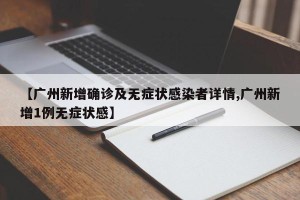 【广州新增确诊及无症状感染者详情,广州新增1例无症状感】