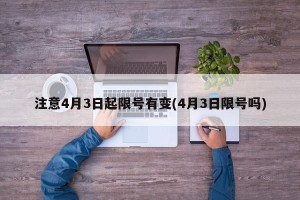 注意4月3日起限号有变(4月3日限号吗)