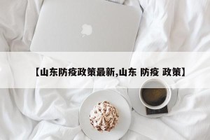 【山东防疫政策最新,山东 防疫 政策】