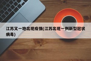 江苏又一地出现疫情(江苏出现一例新型冠状病毒)