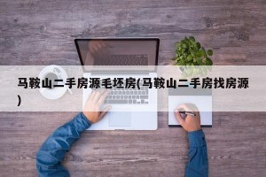 马鞍山二手房源毛坯房(马鞍山二手房找房源)