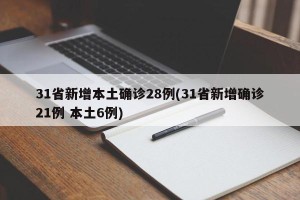 31省新增本土确诊28例(31省新增确诊21例 本土6例)
