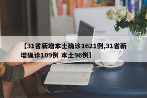 【31省新增本土确诊1621例,31省新增确诊109例 本土96例】