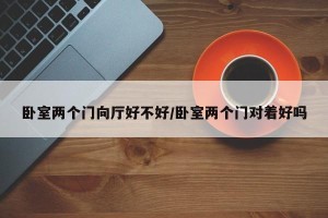 卧室两个门向厅好不好/卧室两个门对着好吗