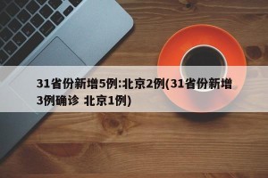 31省份新增5例:北京2例(31省份新增3例确诊 北京1例)