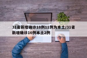 31省新增确诊18例11例为本土/31省新增确诊16例本土2例
