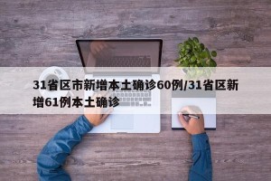 31省区市新增本土确诊60例/31省区新增61例本土确诊