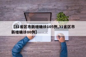 【31省区市新增确诊105例,31省区市新增确诊80例】