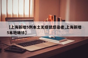 【上海新增5例本土无症状感染者,上海新增5本地确诊】