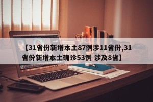 【31省份新增本土87例涉11省份,31省份新增本土确诊53例 涉及8省】