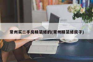 常州买二手房精装修的(常州精装修房子)